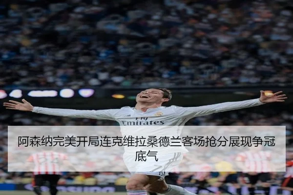 阿森纳完美开局连克维拉桑德兰客场抢分展现争冠底气（BOYESPORTS）
